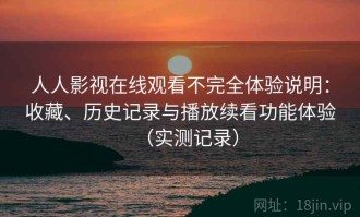 人人影视在线观看不完全体验说明：收藏、历史记录与播放续看功能体验（实测记录）