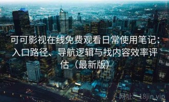 可可影视在线免费观看日常使用笔记：入口路径、导航逻辑与找内容效率评估（最新版）