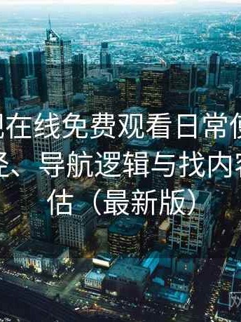 可可影视在线免费观看日常使用笔记：入口路径、导航逻辑与找内容效率评估（最新版）