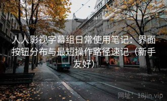 人人影视字幕组日常使用笔记：界面按钮分布与最短操作路径速记（新手友好）