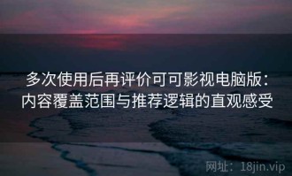 多次使用后再评价可可影视电脑版：内容覆盖范围与推荐逻辑的直观感受