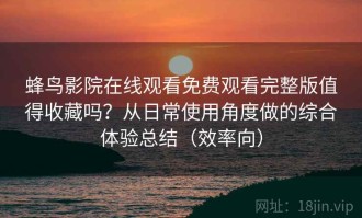 蜂鸟影院在线观看免费观看完整版值得收藏吗？从日常使用角度做的综合体验总结（效率向）