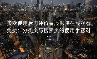 多次使用后再评价星辰影院在线观看免费：分类页与搜索页的使用手感对比
