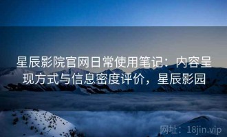 星辰影院官网日常使用笔记：内容呈现方式与信息密度评价，星辰影园