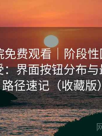 樱花影院免费观看｜阶段性回顾后的真实感受：界面按钮分布与最短操作路径速记（收藏版）