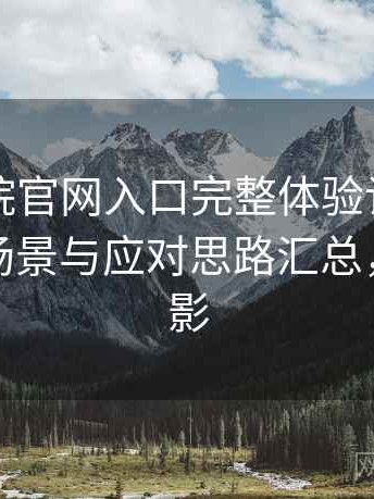 樱花影院官网入口完整体验记录：常见卡顿场景与应对思路汇总，樱花观影