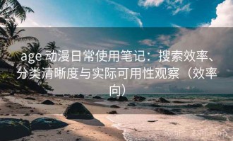 age 动漫日常使用笔记：搜索效率、分类清晰度与实际可用性观察（效率向）
