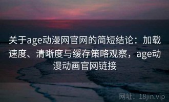 关于age动漫网官网的简短结论：加载速度、清晰度与缓存策略观察，age动漫动画官网链接