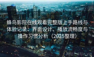 蜂鸟影院在线观看完整版上手路线与体验记录：界面设计、播放流畅度与操作习惯分析（2025整理）