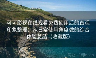 可可影视在线观看免费使用后的直观印象整理：从日常使用角度做的综合体验总结（收藏版）