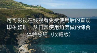 可可影视在线观看免费使用后的直观印象整理：从日常使用角度做的综合体验总结（收藏版）