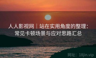 人人影视网｜站在实用角度的整理：常见卡顿场景与应对思路汇总