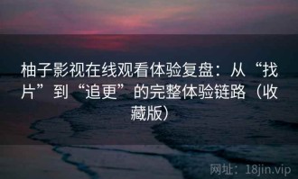 柚子影视在线观看体验复盘：从“找片”到“追更”的完整体验链路（收藏版）