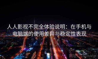 人人影视不完全体验说明：在手机与电脑端的使用差异与稳定性表现