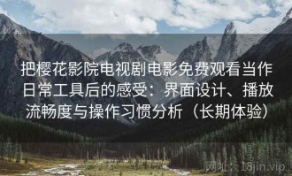 把樱花影院电视剧电影免费观看当作日常工具后的感受：界面设计、播放流畅度与操作习惯分析（长期体验）