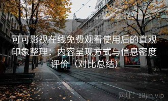 可可影视在线免费观看使用后的直观印象整理：内容呈现方式与信息密度评价（对比总结）