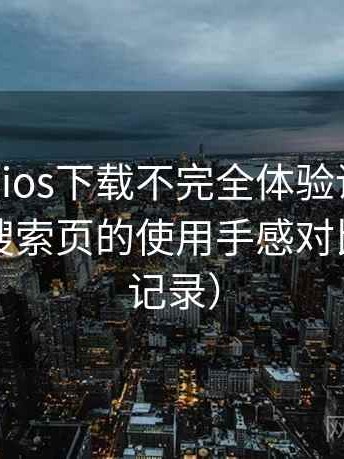 age动漫ios下载不完全体验说明：分类页与搜索页的使用手感对比（实测记录）