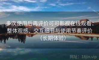 多次使用后再评价可可影视在线观看：整体观感、交互细节与使用节奏评价（长期体验）