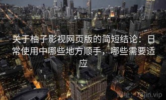 关于柚子影视网页版的简短结论：日常使用中哪些地方顺手，哪些需要适应
