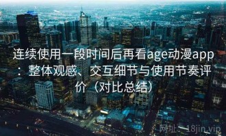 连续使用一段时间后再看age动漫app：整体观感、交互细节与使用节奏评价（对比总结）