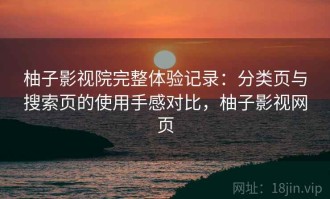 柚子影视院完整体验记录：分类页与搜索页的使用手感对比，柚子影视网页