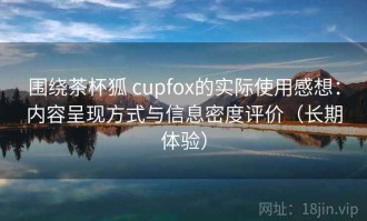 围绕茶杯狐 cupfox的实际使用感想：内容呈现方式与信息密度评价（长期体验）