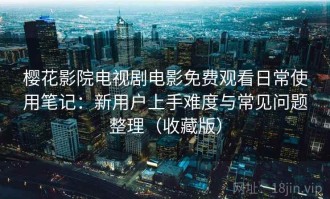 樱花影院电视剧电影免费观看日常使用笔记：新用户上手难度与常见问题整理（收藏版）