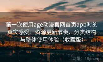 第一次使用age动漫官网首页app时的真实感受：资源更新节奏、分类结构与整体使用体验（收藏版）