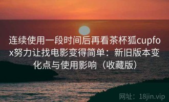 连续使用一段时间后再看茶杯狐cupfox努力让找电影变得简单：新旧版本变化点与使用影响（收藏版）