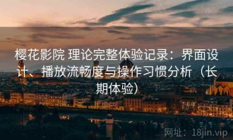 樱花影院 理论完整体验记录：界面设计、播放流畅度与操作习惯分析（长期体验）