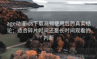 age动漫ios下载高频使用后的真实结论：适合碎片时间还是长时间观看的判断