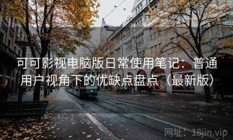 可可影视电脑版日常使用笔记：普通用户视角下的优缺点盘点（最新版）