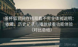 茶杯狐官网在线观看不完全体验说明：收藏、历史记录与播放续看功能体验（对比总结）