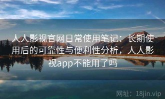 人人影视官网日常使用笔记：长期使用后的可靠性与便利性分析，人人影视app不能用了吗
