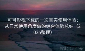 可可影视下载的一次真实使用体验：从日常使用角度做的综合体验总结（2025整理）