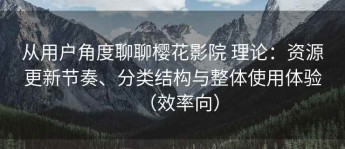 从用户角度聊聊樱花影院 理论：资源更新节奏、分类结构与整体使用体验（效率向）