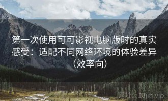 第一次使用可可影视电脑版时的真实感受：适配不同网络环境的体验差异（效率向）