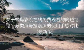 关于蜂鸟影院在线免费观看的简短结论：分类页与搜索页的使用手感对比（最新版）