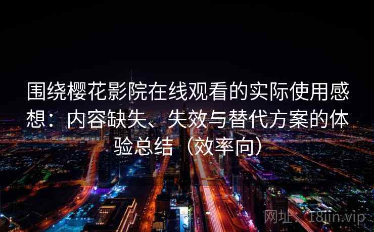 围绕樱花影院在线观看的实际使用感想：内容缺失、失效与替代方案的体验总结（效率向）