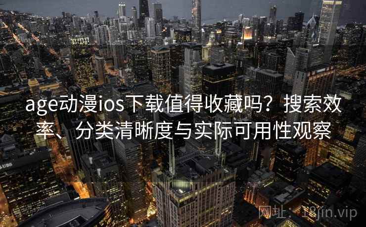 age动漫ios下载值得收藏吗？搜索效率、分类清晰度与实际可用性观察