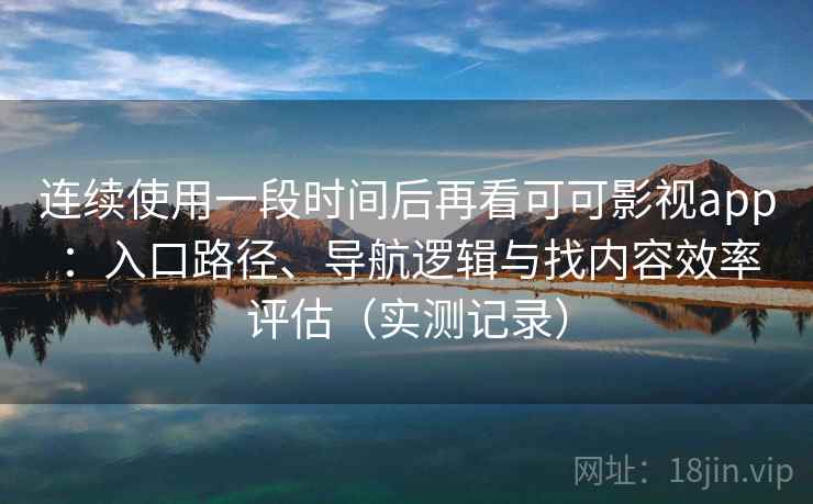 连续使用一段时间后再看可可影视app:入口路径、导航逻辑与找内容效率评估(实测记录) 连续使用一段时间后再看可可影视app:入口路径、导航逻辑与找内容效率评估(实测记录)