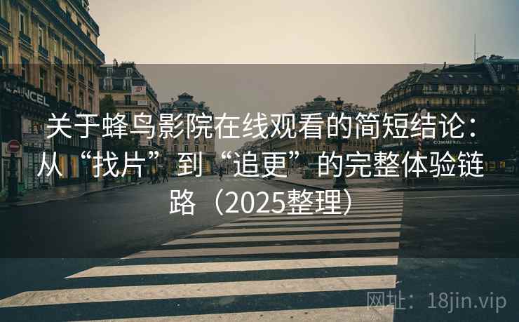 关于蜂鸟影院在线观看的简短结论：从“找片”到“追更”的完整体验链路（2025整理）