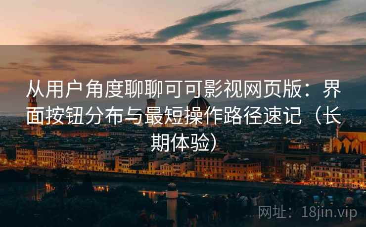 从用户角度聊聊可可影视网页版:界面按钮分布与最短操作路径速记(长期体验) 从用户角度聊聊可可影视网页版:界面按钮分布与最短操作路径速记(长期体验)