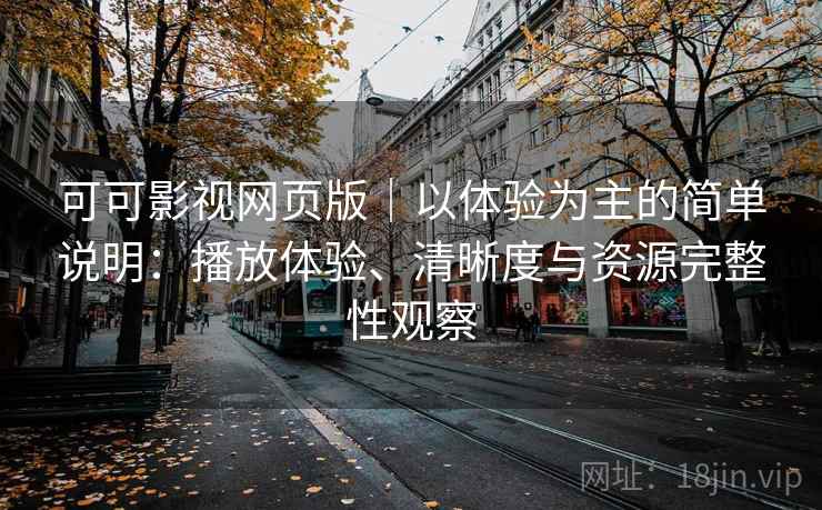 可可影视网页版|以体验为主的简单说明:播放体验、清晰度与资源完整性观察 可可影视网页版|以体验为主的简单说明:播放体验、清晰度与资源完整性观察