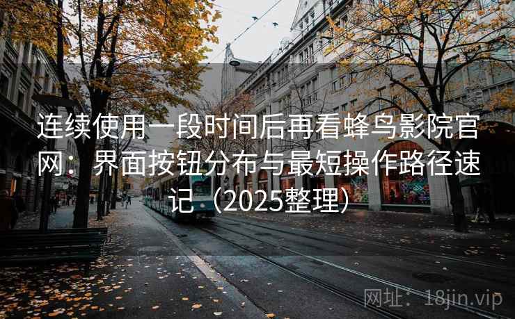 连续使用一段时间后再看蜂鸟影院官网：界面按钮分布与最短操作路径速记（2025整理）