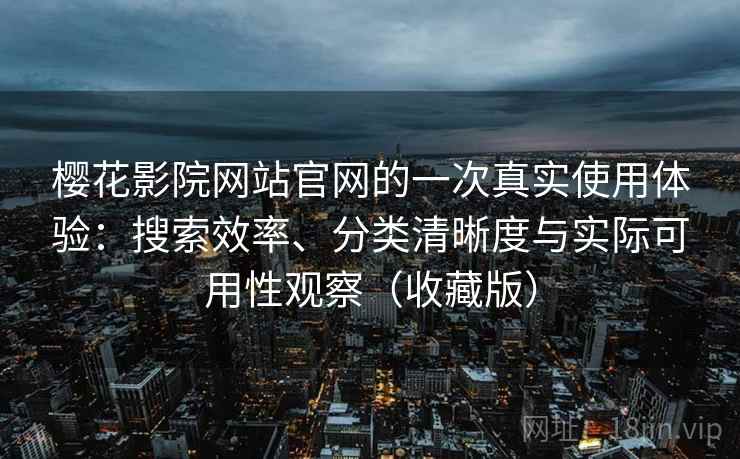樱花影院网站官网的一次真实使用体验：搜索效率、分类清晰度与实际可用性观察（收藏版）