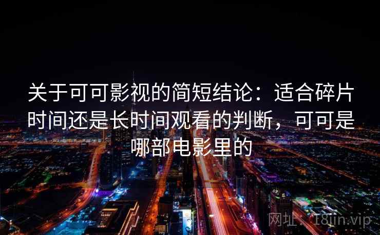 关于可可影视的简短结论：适合碎片时间还是长时间观看的判断，可可是哪部电影里的