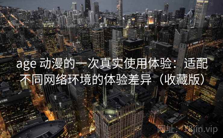 age 动漫的一次真实使用体验：适配不同网络环境的体验差异（收藏版）