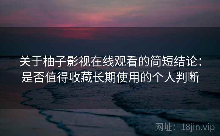 关于柚子影视在线观看的简短结论:是否值得收藏长期使用的个人判断 关于柚子影视在线观看的简短结论:是否值得收藏长期使用的个人判断