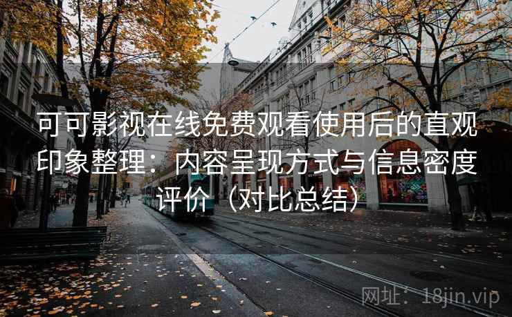 可可影视在线免费观看使用后的直观印象整理:内容呈现方式与信息密度评价(对比总结) 可可影视在线免费观看使用后的直观印象整理:内容呈现方式与信息密度评价(对比总结)